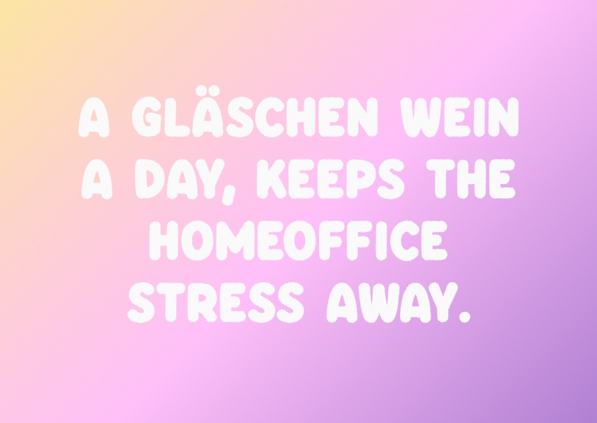 A Gläschen Wein a day, keeps the Homeoffice Stress away.