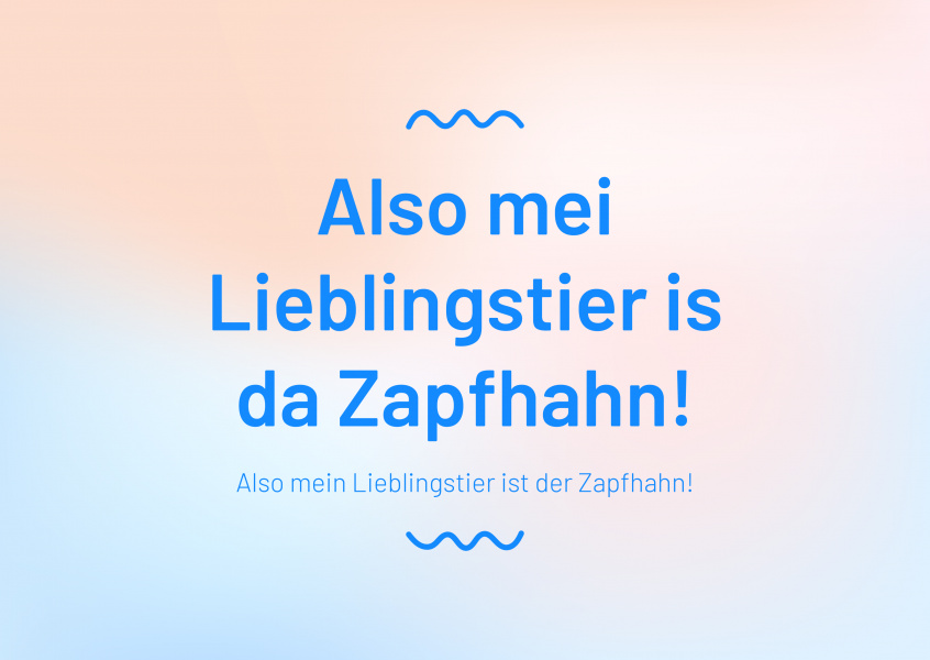 Also mei Lieblingstier is da Zapfhahn!