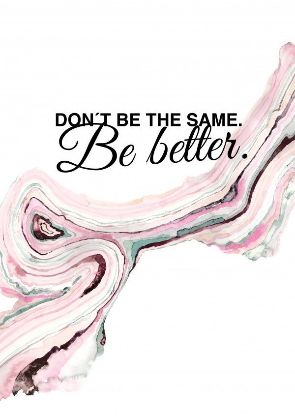 DONT BE THE SAME. BE BETTER