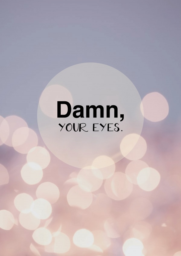 Damn, Your Eyes.