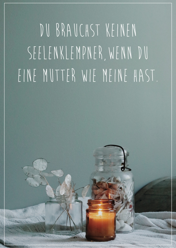 Du brauchst keinen Seelenklempner, wenn du eine Mutter wie meine hast.