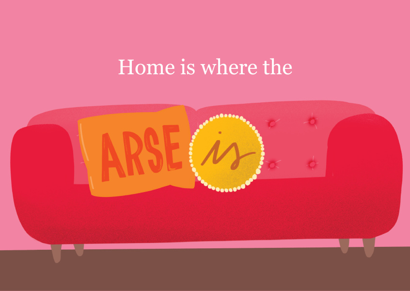 Home is where the arse is
