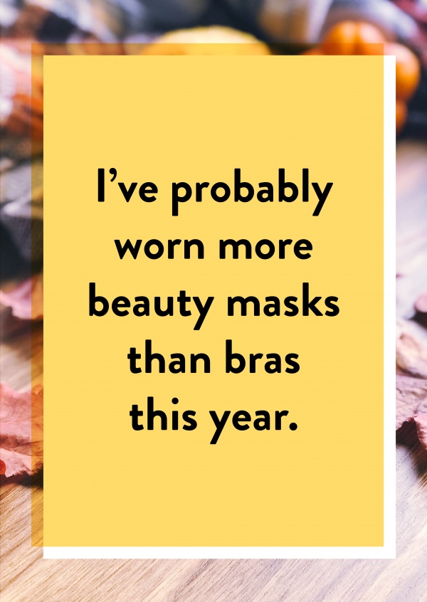 I’ve probably worn more beauty masks than bras this year