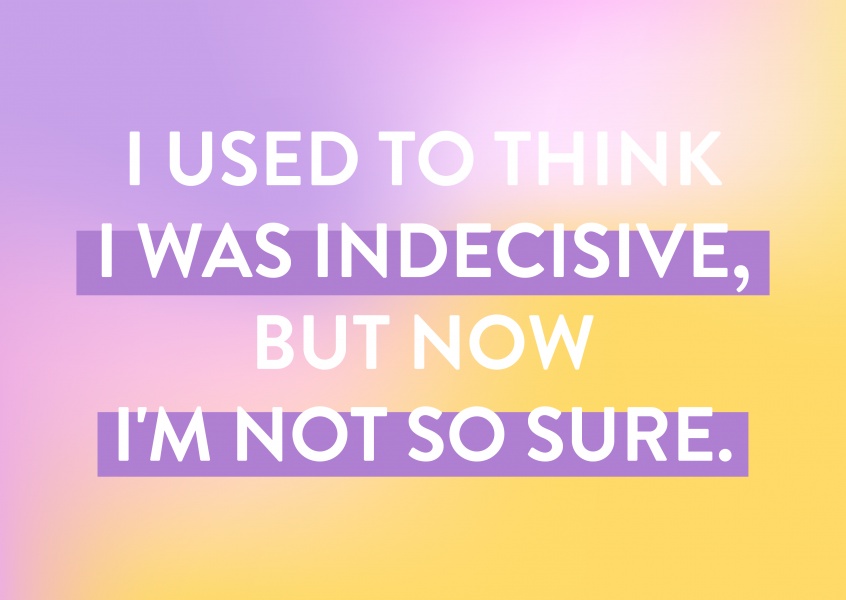I used to think I was indecisive, but now I'm not so sure | Just ...