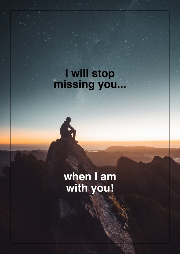 I will stop missing  you..when I am with you!
