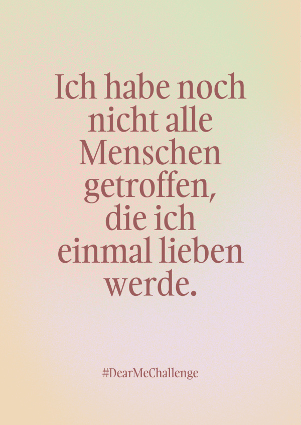 Ich habe noch nicht alle Menschen getroffen, die ich einmal lieben werde.