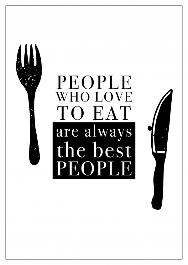 PEOPLE WHO LOVE TO EAT ARE ALWAYS THE BEST PEOPLE