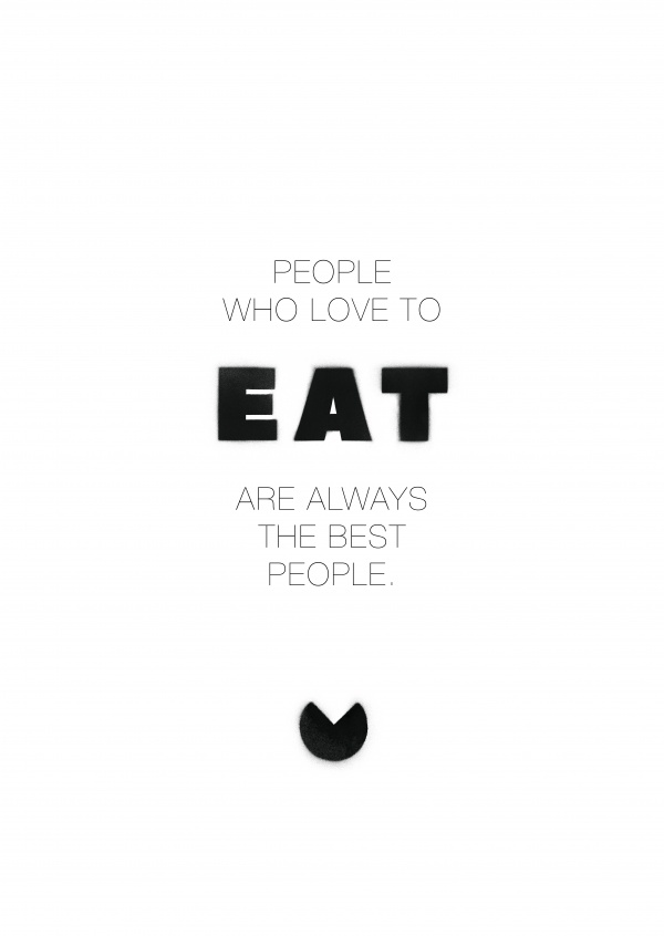 PEOPLE WHO LOVE TO EAT ARE ALWAYS THE BEST PEOPLE