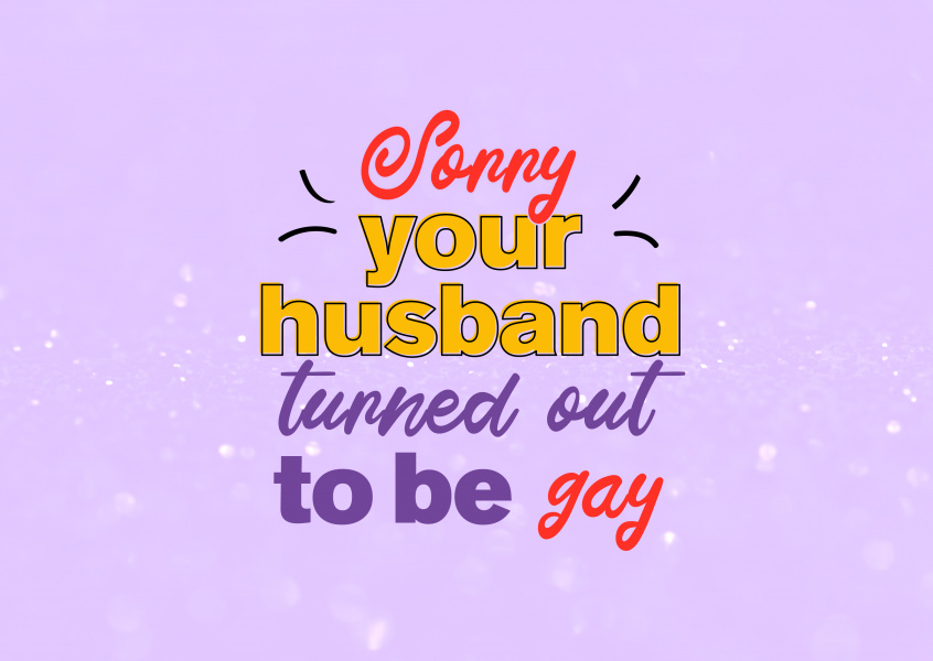 Sorry your husband turned out to be gay