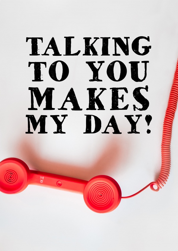 TALKING TO YOU MAKES MY DAY!
