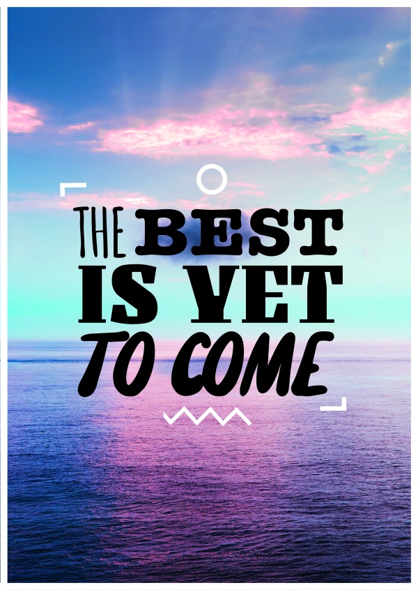 THE BEST IS YET TO COME