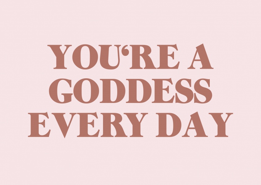 You're a goddess every day