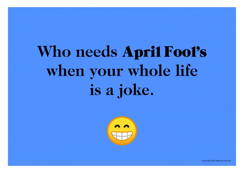 Who needs April Fool’s when your whole life is a joke.