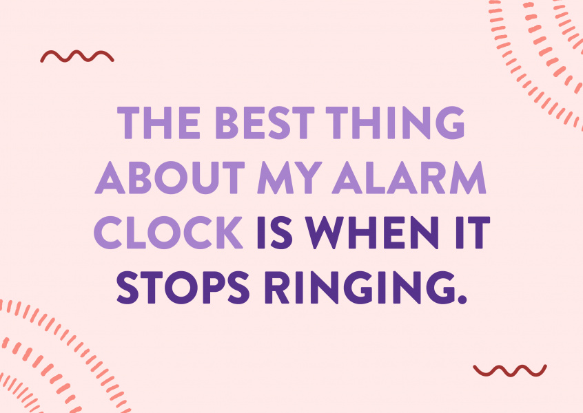 The best thing about my alarm clock is when it stops ringing