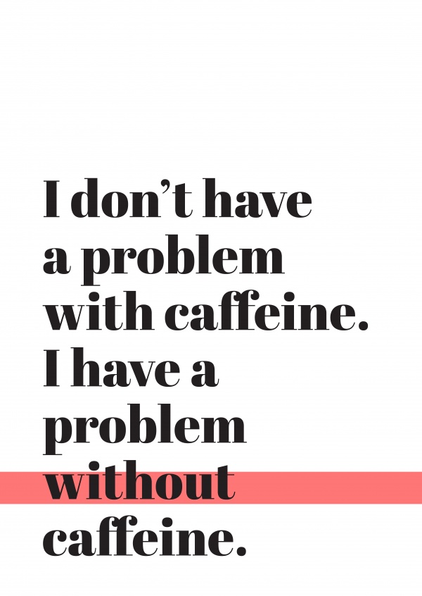 Svarta bokstäver på vit bakgrund, I don't have a problem with caffeine, I have a problem without caffeine