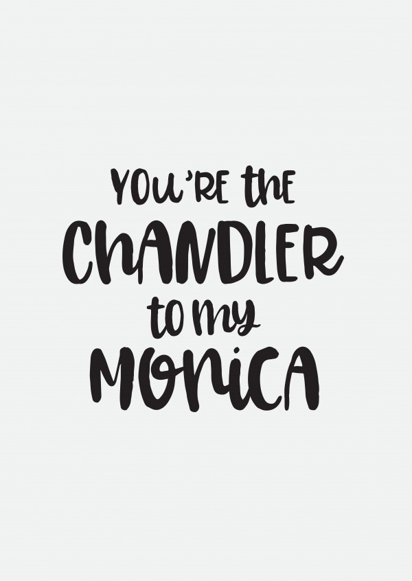 You're the Chandler to my Monica