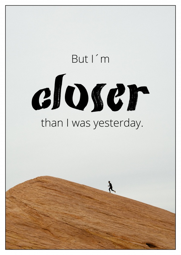 But I'm closer than I was yesterday quote