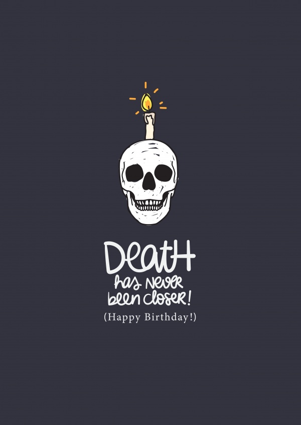 Death has never been closer! Happy Birthday!