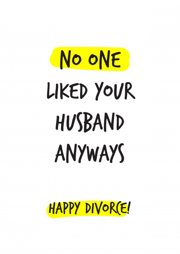 No one liked your husband anyways. Happy divorce!