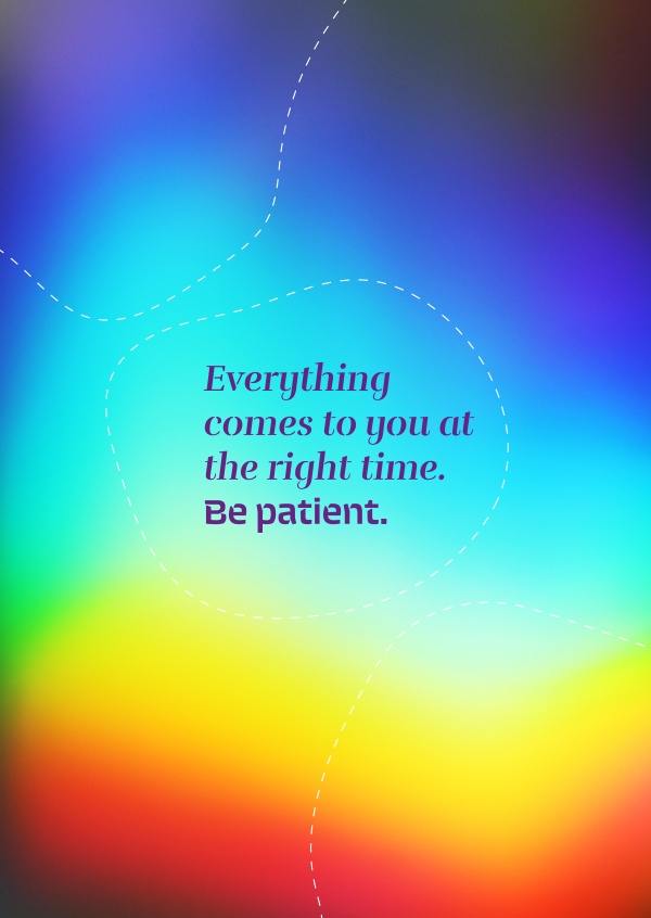 dire que Tout ce qui vient à vous au bon moment. Être patient.