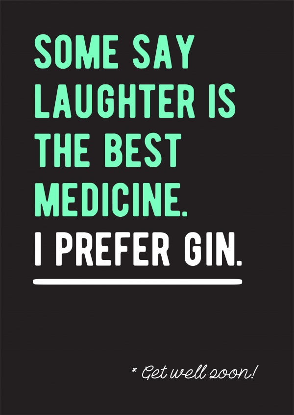 Some say laughter is the best medicine. I prefer Gin. Get well soon!