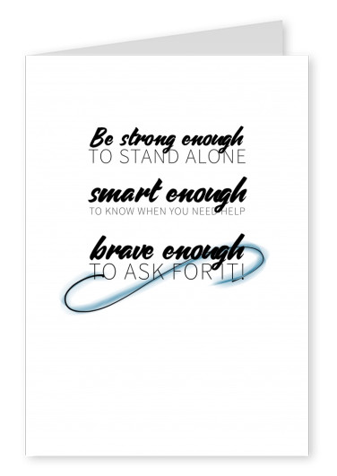 Be Strong Enough To Stand Alone Smart Enough To Know When You Need Help Brave Enough To Ask For It Wisdom Sayings Quotes Cards Send Real Postcards Online
