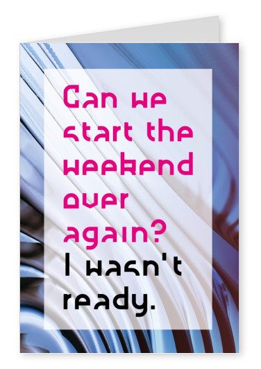 CAN WE START THE WEEKEND OVER AGAIN? I WASN´T READY