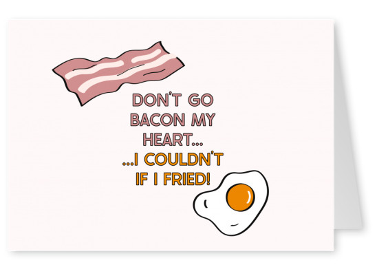 Don't go bacon my heart... I couldn't if I fried!