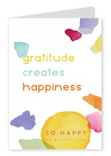 Gratitude creates happiness - SO HAPPY