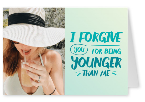 I forgive you for being younger than me