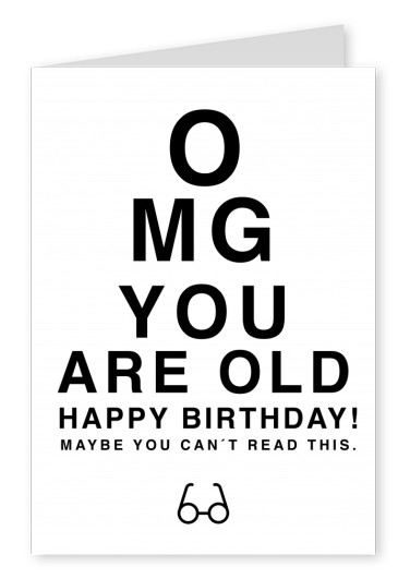 OMG YOU ARE OLD Happy Birthday! MAYBE YOU CAN'T READ THIS.