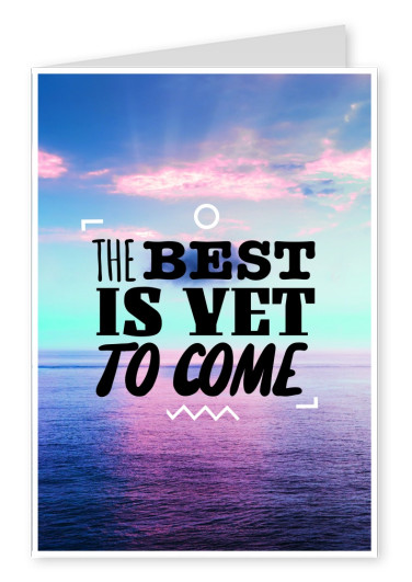 THE BEST IS YET TO COME