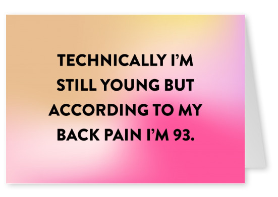Technically IРђЎm still young but according to my back pain IРђЎm 93.