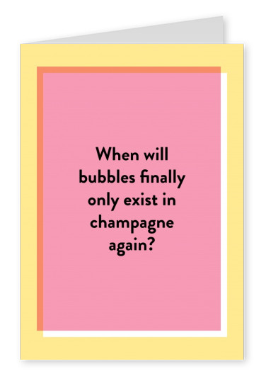 When will bubbles finally only exist in champagne again?