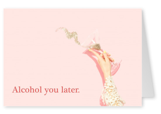 Alcohol you later.