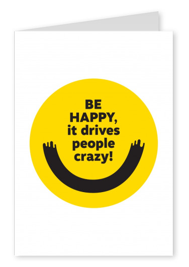 Be happy, it drives people crazy!