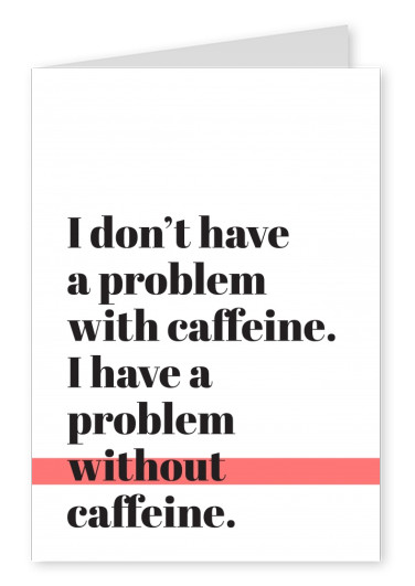 Svarta bokstäver på vit bakgrund, I don't have a problem with caffeine, I have a problem without caffeine