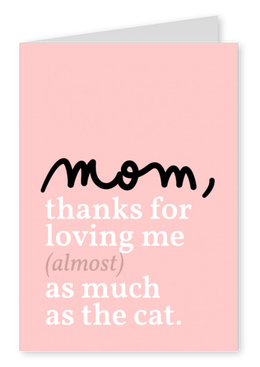Mom, thanks for loving me almost as much as the cat!