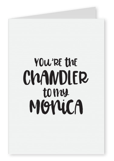 You're the Chandler to my Monica