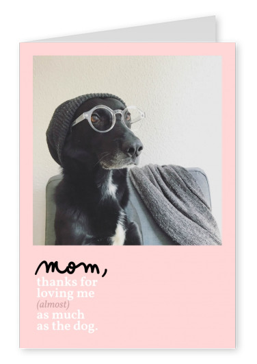 Mom, thanks for loving me almost as much as the dog!