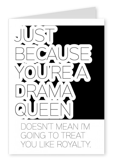 White card with qoute: just because you`re a drama queen. doesn`t mean i`m going to treat you like a royalty in black