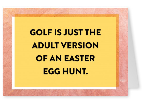 Golf is just an adult version of an Easter egg hunt.