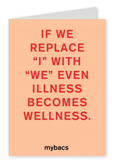 If we replace I with WE, even illness becomes wellness