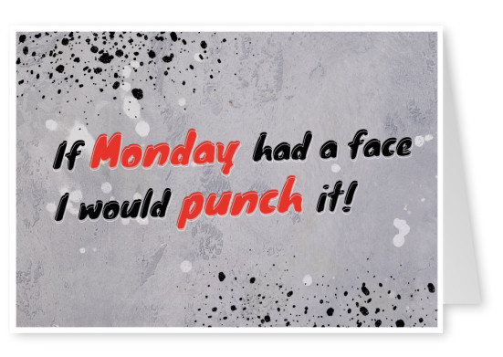 If Monday had a face I would punch it!