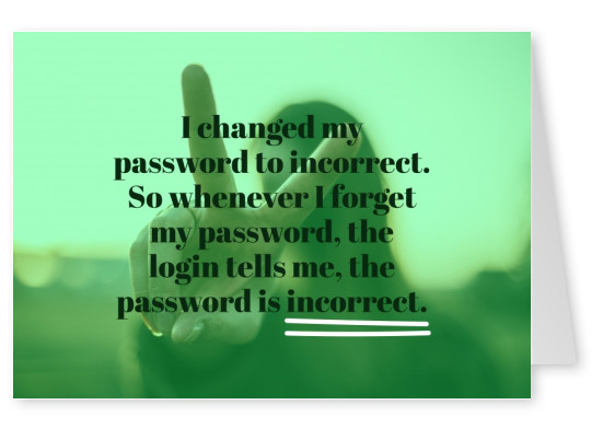 I changed my password to incorrect. So whenever I forget my password, the login tells me, the password is incorrect.
