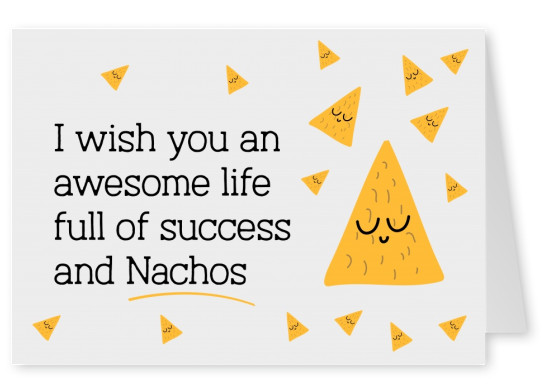I wish you an awesome life full of success and Nachos