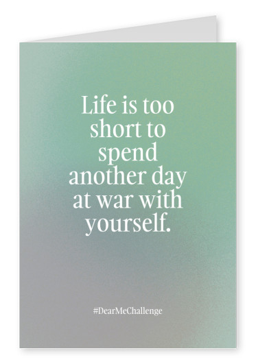 Life is too short to spend another day at war with yourself
