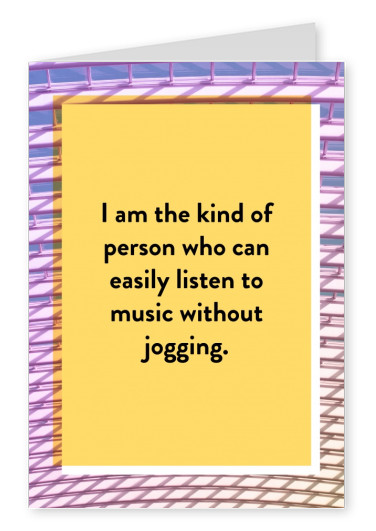 I am the kind of person, who can easily listen to music without jogging
