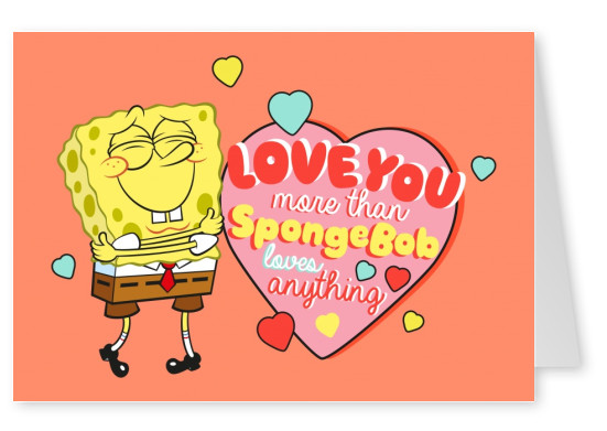 Love you more than Spongebob loves anything - Spongebob