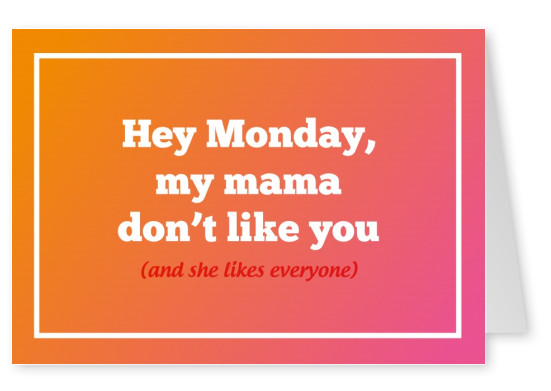 Hey lunes, a mi mamá no le gusta (a usted y a ella le gusta todo el mundo)